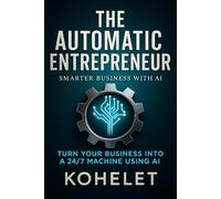 THE AUTOMATIC ENTREPRENEUR: Turn Your Business Into a 24/7 Machine Using AI
