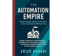 The Automation Empire: Build Scalable Systems that Run, Earn, and Expand Without You