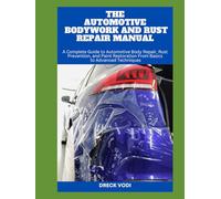 THE AUTOMOTIVE BODYWORK AND RUST REPAIR MANUAL: A Complete Guide to Automotive Body Repair, Rust Prevention, and Paint Restoration From Basics to Advanced Techniques