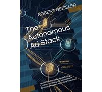 The Autonomous Ad Stack: How AI Is Automating Media Buying, Creative, Targeting, and Measurement Across the Modern Advertising Ecosystem: 7