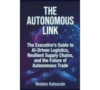 The Autonomous Link: The Executive’s Guide to AI-Driven Logistics, Resilient Supply Chains, and the Future of Autonomous Trade