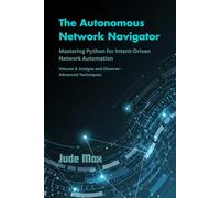 The Autonomous Network Navigator: Mastering Python for Intent-Driven Network Automation-Volume 3: Analyze and Observe - Advanced Techniques