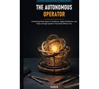 THE AUTONOMOUS OPERATOR: Architecting Multi-Agent AI Workflows, Digital Workforces, and High-Leverage Systems That Scale Without You
