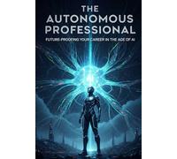 The Autonomous Professional: Future-Proofing Your Career in the Age of AI