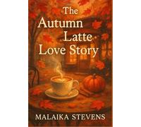 The Autumn Latte Love Story: A Cozy Small-Town Romance Filled with Pumpkin Spice, Second Chances, and Falling in Love
