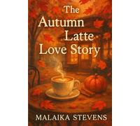 The Autumn Latte Love Story: A Cozy Small-Town Romance Filled with Pumpkin Spice, Second Chances, and Falling in Love