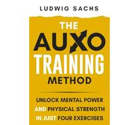The Auxotraining Method: Unlock Mental Power and Physical Strength in Just Four Exercises