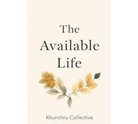 The Available Life: How Emotional Presence Shapes Relationships, Heals Generations, and Changes Everyday Moments