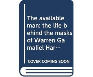 The available man; the life behind the masks of Warren Gamaliel Harding