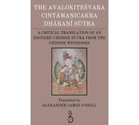 The Avalokiteśvara Cintāmaṇicakra Dhāraṇī Sūtra: A Critical Translation of an Esoteric Chinese Sūtra from the Chinese Witnesses