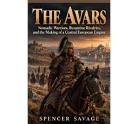 THE AVARS: Nomadic Warriors, Byzantine Rivalries, and the Making of a Central European Empire