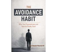 The Avoidance Habit: Why You Procrastinate and How to Finally Start