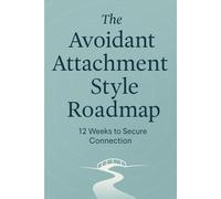The Avoidant Attachment Style Roadmap: 12 Weeks to Secure Connection: Practical tools, reflections, and habits to soften defenses and open up