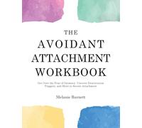 The Avoidant Attachment Workbook: Get Over the Fear of Intimacy, Uncover Deactivation Triggers, and Move to Secure Attachment