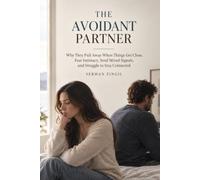 THE AVOIDANT PARTNER: Why They Pull Away When Things Get Close, Fear Intimacy, Send Mixed Signals, and Struggle to Stay Connected