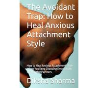The Avoidant Trap: How to Heal Anxious Attachment Style: How to Heal Anxious Attachment Style When You Keep Choosing Emotionally Unavailable Partners