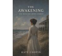 The Awakening and Selected Short Stories: Marriage, Desire, and Women Who Refuse Their Assigned Lives