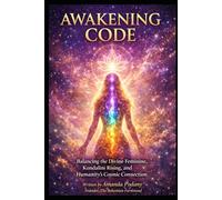 The Awakening Code: Balancing the Divine Feminine, Kundalini Rising, and Humanity's Cosmic Connection: 1