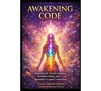 The Awakening Code: Balancing the Divine Feminine, Kundalini Rising, and Humanity's Cosmic Connection