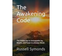 The Awakening Code: The Hidden Key to Unstoppable Joy, Wealth, and Power in a Broken World: 1