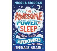 The Awesome Power of Sleep: How Sleep Super-Charges Your Teenage Brain: A reassuring guide packed with helpful tips and strategies for improving teen sleep and wellbeing, backed by science