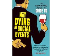 The Awkward Adult's Guide to Not Dying at Social Events: Practical Tools & Survival Strategies for People Who'd Rather Stay Home