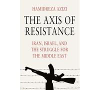 The Axis of Resistance: Iran, Israel, and the Struggle for the Middle East