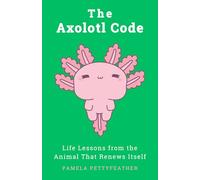 The Axolotl Code: Life Lessons from the Animal That Renews Itself