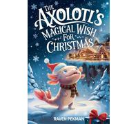 The Axolotl's Magical Wish For Christmas: A Magical Christmas Tale of Friendship, Courage, and an Axolotl's Greatest Wish: 12