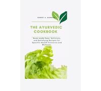 The Ayurvedic Cookbook: Home-made Easy, Delicious, and Satisfying Recipes for Specific Health Concerns and Wellness.