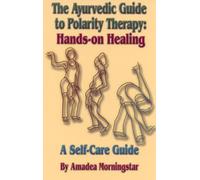 The Ayurvedic Guide to Polarity Therapy: Hands-On Healing : A Self-Care Guide