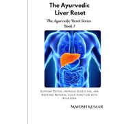 The Ayurvedic Liver Reset: Support Detox, Improve Digestion, and Restore Natural Liver Function with Ayurveda