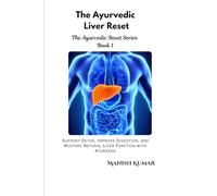 The Ayurvedic Liver Reset: Support Detox, Improve Digestion, and Restore Natural Liver Function with Ayurveda