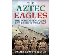 The Aztec Eagles: The Forgotten Allies of the Second World War