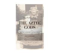 The Aztec Gods: Blood, Sun, and Sacrifice in the Mexica World