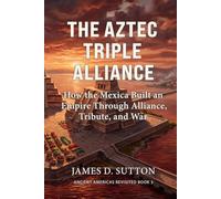 The Aztec Triple Alliance: How the Mexica Built an Empire Through Alliance, Tribute, and War