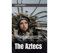 The Aztecs: The History and Life of Ancient Mexico Before the Spanish Conquest