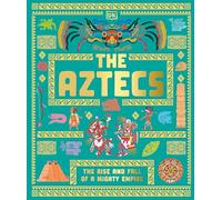 The Aztecs: The Rise and Fall of a Mighty Empire