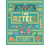 The Aztecs: The Rise and Fall of a Mighty Empire