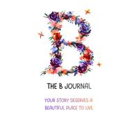 The B Journal: A Personalized Floral Initial Notebook for Notes, Journaling, Writing, Ideas and Daily Reflection