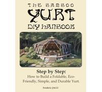 The babmboo yurt diy handbook: Step by Step: How to Build a Foldable, Eco-Friendly, Simple, and Durable Yurt
