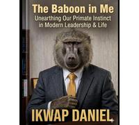 THE BABOON IN ME: UNEARTHING OUR PRIMATE INSTINCTS IN MODERN LEADERSHIP AND LIFE