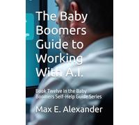 The Baby Boomers Guide to Working With A.I.: Book Twelve in the Baby Boomers Self-Help Guide Series