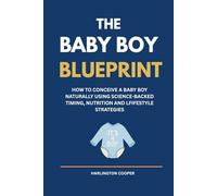 The Baby Boy Blueprint: How To Conceive A Baby Boy Naturally Using Science-Backed Timing, Nutrition and Lifestyle Strategies