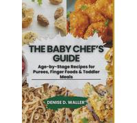 THE BABY CHEF'S GUIDE: Age-by-Stage Recipes for Purees, Finger Food & Toddler Meals