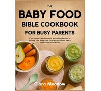 The Baby Food Bible Cookbook For Busy Parents: 100+ Simple, Wholesome & Nourishing Recipes to Nurture Your Baby from First Bite to Toddler Years - Inspired by Julia Tellidis