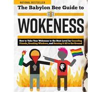 The Babylon Bee Guide to Wokeness: How T Take Your Wokeness to the Next Level by Canceling Friends, Breaking Windows, and Burning It All to the Ground