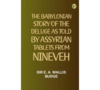 The Babylonian Story of the Deluge as Told by Assyrian Tablets from Nineveh