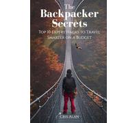 The Backpacker Secrets: Top 10 Expert Hacks to Travel Smarter on a Budget