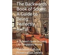 The Backwards Book of Sdom: A Guide to Being Perfectly Awful: A Children's Guide to Living Life Completely Wrong